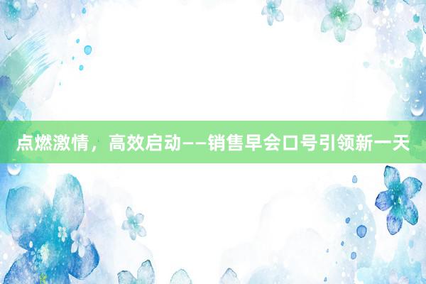 点燃激情，高效启动——销售早会口号引领新一天