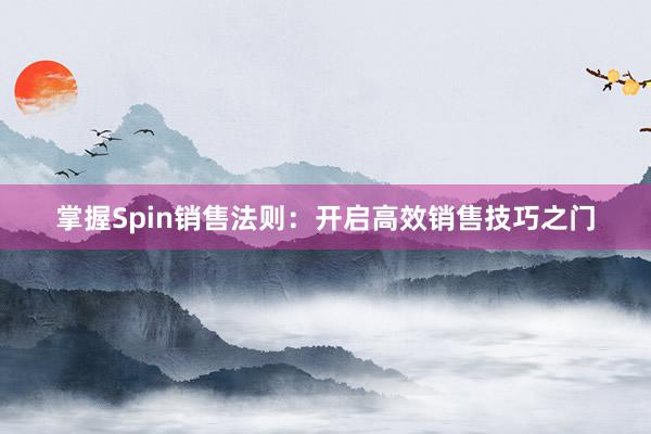 掌握Spin销售法则：开启高效销售技巧之门