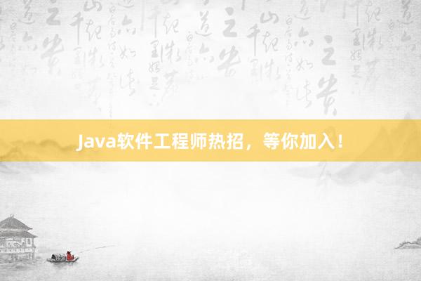 Java软件工程师热招，等你加入！